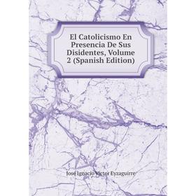 

Книга El Catolicismo En Presencia De Sus Disidentes, Volume 2 (Spanish Edition)