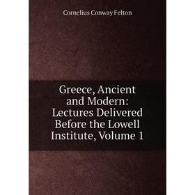 

Книга Greece, Ancient and Modern: Lectures Delivered Before the Lowell Institute, Volume 1