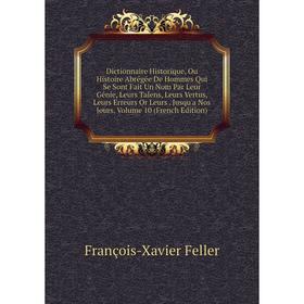 

Книга Dictionnaire Historique, Ou Histoire Abrégée De Hommes Qui Se Sont Fait Un Nom Par Leur Génie, Leurs Talens, Leurs Vertus, Leurs Erreurs Or Leur