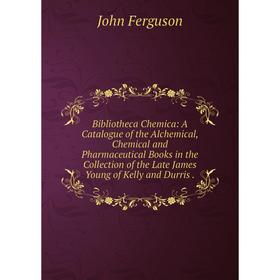 

Книга Bibliotheca Chemica: A Catalogue of the Alchemical, Chemical and Pharmaceutical Books in the Collection of the Late James Young of Kelly and Dur