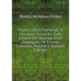 

Книга Teatro Critico Universal: Ó Discursos Varios En Todo Género De Materias, Para Desengaño De Errores Comunes, Volume 4 (Spanish Edition)