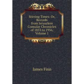 

Книга Stirring Times: Or, Records from Jerusalem Consular Chronicles of 1853 to 1956, Volume 1