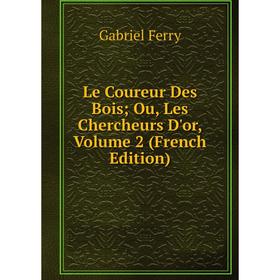 

Книга Le Coureur Des Bois; Ou, Les Chercheurs D'or, Volume 2