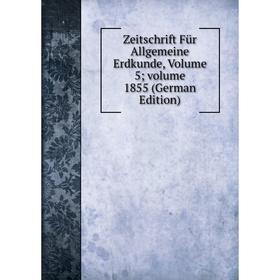 

Книга Zeitschrift Für Allgemeine Erdkunde, Volume 5; volume 1855 (German Edition)