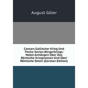 

Книга Caesars Gallischer Krieg Und Theile Seines Bürgerkriegs: Nebst Anhängen Über Das Römische Kriegswesen Und Über Römische Daten (German Edition)