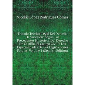 

Книга Tratado Teorico-Legal Del Derecho De Sucesión: Segun Los Precedentes Históricos Del Derecho De Castilla, El Código Civil Y Las Especialidades De