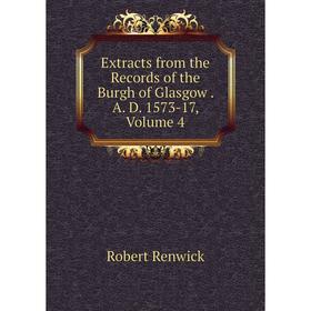 

Книга Extracts from the Records of the Burgh of Glasgow. A. D. 1573-17, Volume 4