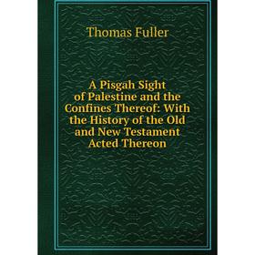 

Книга A Pisgah Sight of Palestine and the Confines Thereof: With the History of the Old and New Testament Acted Thereon