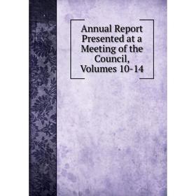 

Книга Annual Report Presented at a Meeting of the Council, Volumes 10-14