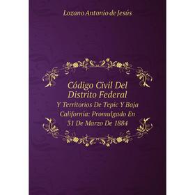 

Книга Código Civil Del Distrito Federal. Y Territorios De Tepic Y Baja California: Promulgado En 31 De Marzo De 1884