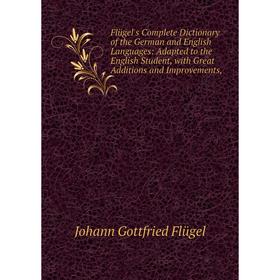 

Книга Flügel's Complete Dictionary of the German and English Languages: Adapted to the English Student, with Great Additions and Improvements