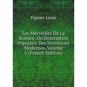

Книга Les Merveilles De La Science, Ou Description Populaire Des Inventions Modernes, Volume 1