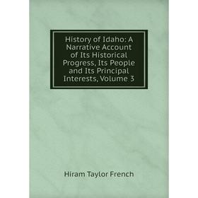 

Книга History of Idaho: A Narrative Account of Its Historical Progress, Its People and Its Principal Interests, Volume 3