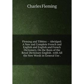 

Книга Fleming and Tibbins - Abridged: A New and Complete French and English and English and French Dictionary, On the Basis of the Royal Dictionary En