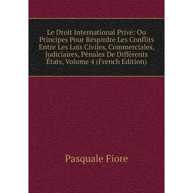 

Книга Le Droit International Privé: Ou Principes Pour Réspirdre Les Conflits Entre Les Lois Civiles, Commerciales, Judiciaires, Pénales De Différents