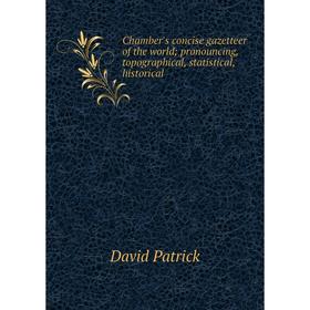 

Книга Chamber's concise gazetteer of the world; pronouncing, topographical, statistical, historical