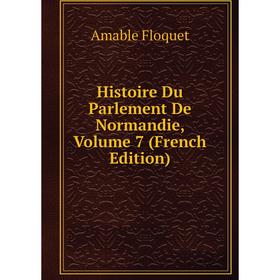 

Книга Histoire Du Parlement De Normandie, Volume 7 (French Edition)