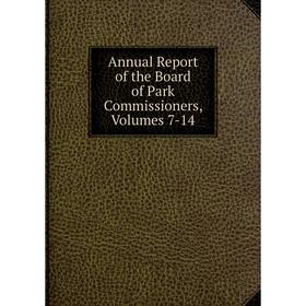 

Книга Annual Report of the Board of Park Commissioners, Volumes 7-14