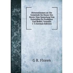 

Книга Hirtenstimmen an Die Gemeinde Im Hause Des Herrn: Eine Sammlung Von Entwürfen Zu Predigten Und Reden, Volumes 1-3 (German Edition)