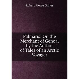 

Книга Palmaris: or the Merchant of Genoa, by the Author of Tales of an Arctic Voyager