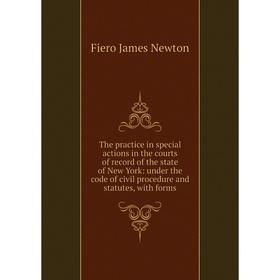

Книга The practice in special actions in the courts of record of the state of New York: under the code of civil procedure and statutes, with forms