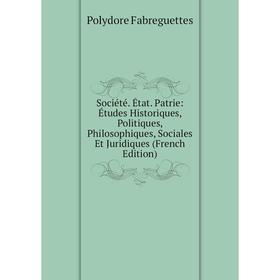 

Книга Société. État. Patrie: Études Historiques, Politiques, Philosophiques, Sociales Et Juridiques (French Edition)