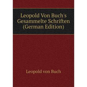 

Книга Leopold Von Buch's Gesammelte Schriften