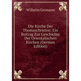 

Книга Die Kirche Der Thomaschristen: Ein Beitrag Zur Geschichte Der Orientalischen Kirchen (German Edition)