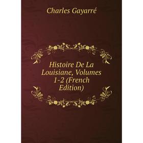 

Книга Histoire De La Louisiane, Volumes 1-2 (French Edition)