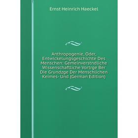 

Книга Anthropogenie, Oder, Entwickelungsgeschichte Des Menschen: Gemeinverstndliche Wissenschaftliche Vortrge Ber Die Grundzge Der Menschlichen Keimes