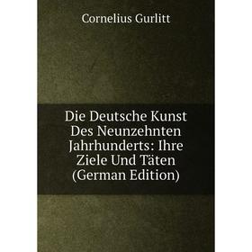 

Книга Die Deutsche Kunst Des Neunzehnten Jahrhunderts: Ihre Ziele Und Täten (German Edition)