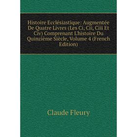 

Книга Histoire Ecclésiastique: Augmentée De Quatre Livres (Les Ci, Cii, Ciii Et Civ) Comprenant L'histoire Du Quinzième Siècle, Volume 4 (French Editi