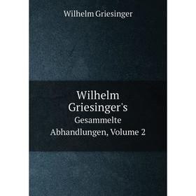

Книга Wilhelm Griesinger's. Gesammelte Abhandlungen, Volume 2