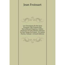 

Книга Les Chroniques De Sire Jean Froissart: Qui Traitent Des Merveilleuses Emprises, Nobles Aventures Et Faits Dármes Advenus En Son Temps En France