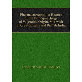 

Книга Pharmacographia; a History of the Principal Drugs of Vegetable Origin, Met with in Great Britain and British India
