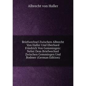 

Книга Briefwechsel Zwischen Albrecht Von Haller Und Eberhard Friedrich Von Gemmingen: Nebst Dem Briefwechsel Zwischen Gemmingen Und Bodmer (German Edi