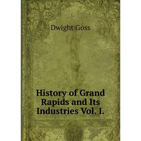 

Книга History of Grand Rapids and Its Industries Vol. I