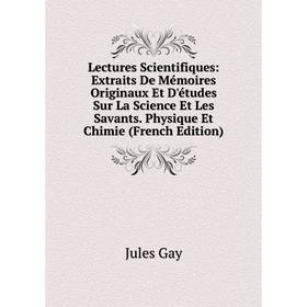 

Книга Lectures Scientifiques: Extraits De Mémoires Originaux Et D'études Sur La Science Et Les Savants Physique Et Chimie