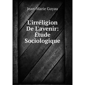 

Книга L'irréligion De L'avenir: Étude Sociologique