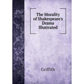 

Книга The Morality of Shakespeare's Drama Illustrated