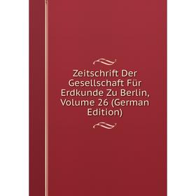 

Книга Zeitschrift Der Gesellschaft Für Erdkunde Zu Berlin, Volume 26 (German Edition)