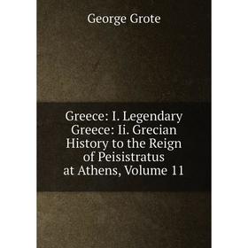 

Книга Greece: I. Legendary Greece: Ii. Grecian History to the Reign of Peisistratus at Athens, Volume 11