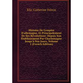 

Книга Histoire De L'empire D'allemagne, Et Principalement De Ses Révolutions: Depuis Son Établissement Par Charlemagne Jusqu'à Nos Jours, Volume 1 (Fr