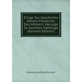 

Книга Einige Zur Geschichte Johann Friedrichs Des Mittlern, Herzogs Zu Sachsen, Gehörige (German Edition)