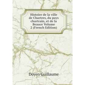 

Книга Histoire de la ville de Chartres, du pays chartrain, et de la Beauce Volume 2 (French Edition)