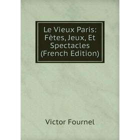 

Книга Le Vieux Paris: Fètes, Jeux, Et Spectacles