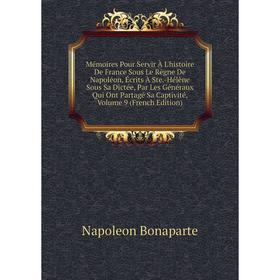 

Книга Mémoires Pour Servir À L'histoire De France Sous Le Règne De Napoléon, Écrits À Ste-Hélène sous Sa Dictée, Par Les Généraux Qui Ont Partagé Sa C