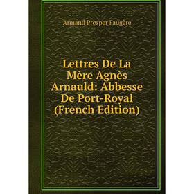 

Книга Lettres De La Mère Agnès Arnauld: Abbesse De Port-Royal