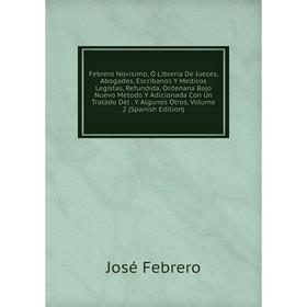 

Книга Febrero Novisimo, Ó Libreria De Jueces, Abogados, Escribanos Y Medicos Legistas, Refundida, Ordenana Bajo Nuevo Metodo Y Adicionada Con Un Trata