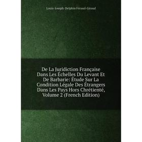 

Книга De La Juridiction Française Dans Les Échelles Du Levant Et De Barbarie: Étude Sur La Condition Légale Des Étrangers Dans Les Pays Hors Chrétient